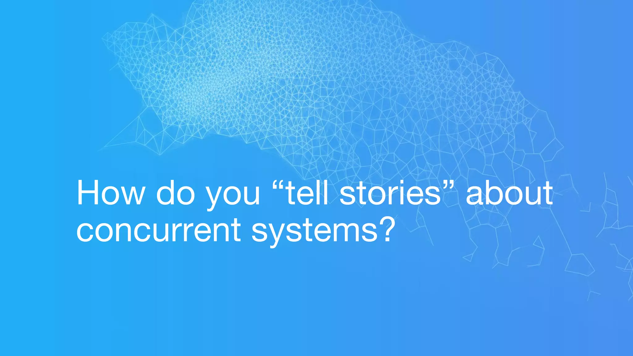 How do you “tell stories” about
concurrent systems?
 