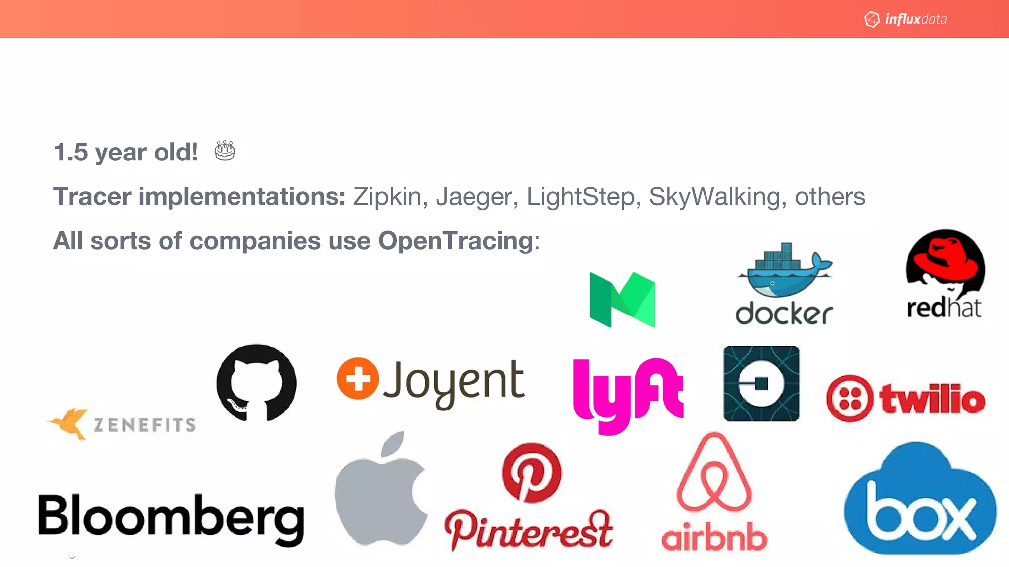 © 2017 InfluxData. All rights reserved.9
1.5 year old!
Tracer implementations: Zipkin, Jaeger, LightStep, SkyWalking, others
All sorts of companies use OpenTracing:
 