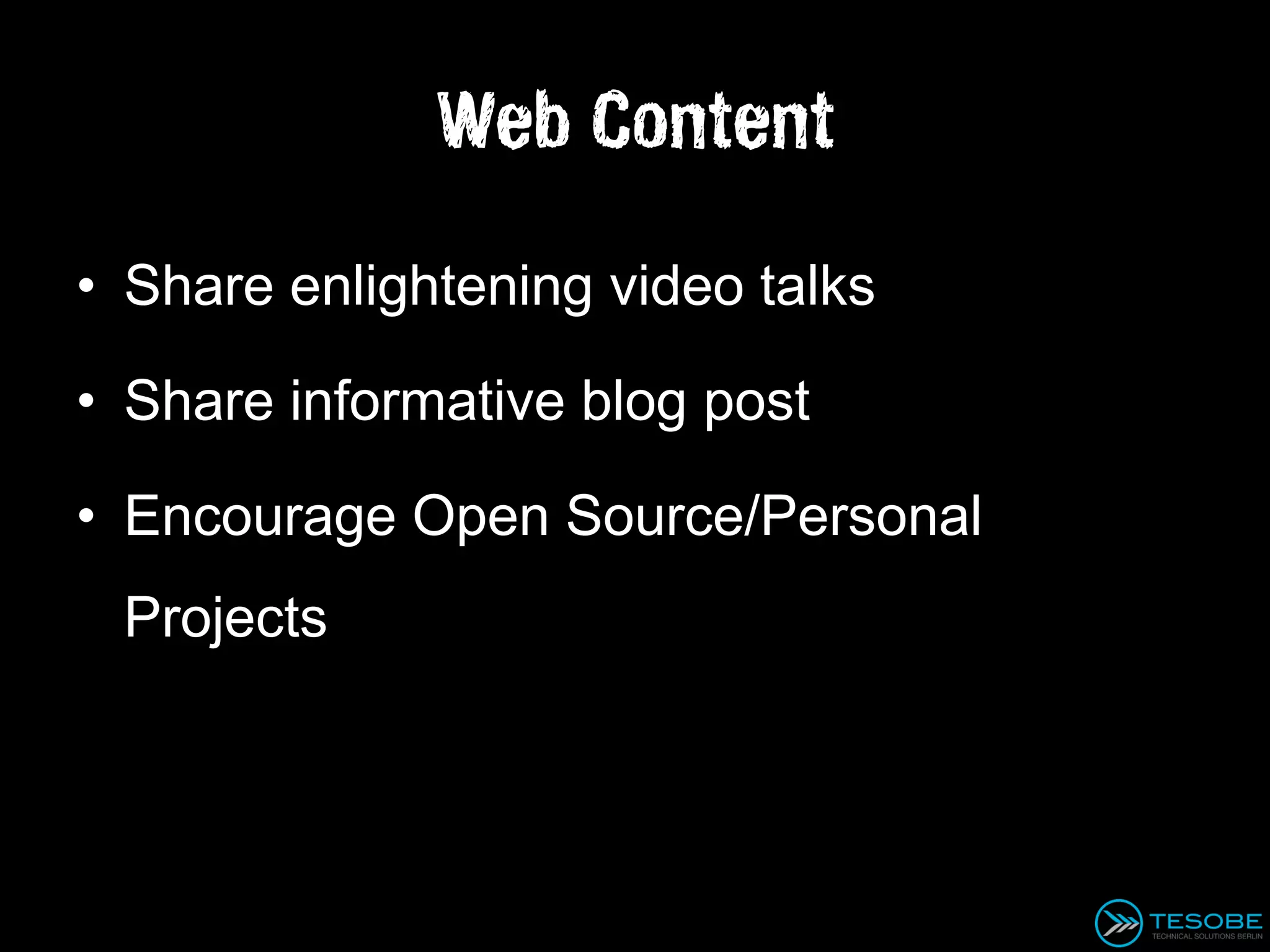 Web Content

• Share enlightening video talks

• Share informative blog post

• Encourage Open Source/Personal
 Projects
 