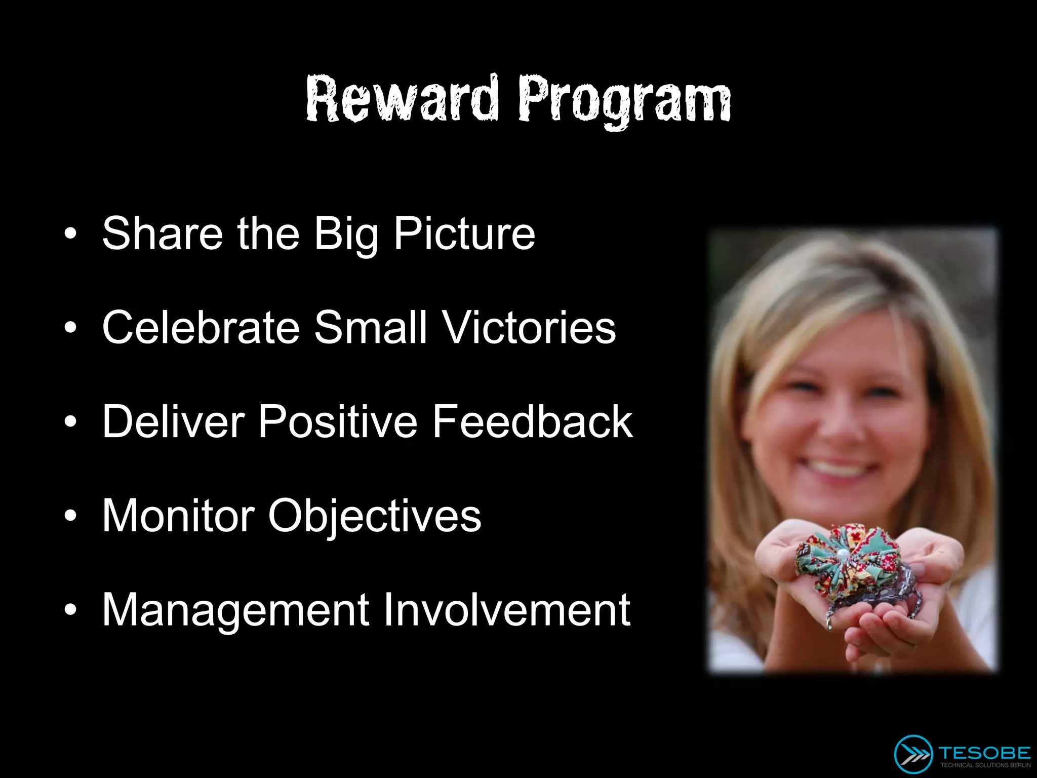 Reward Program

• Share the Big Picture

• Celebrate Small Victories

• Deliver Positive Feedback

• Monitor Objectives

• Management Involvement
 