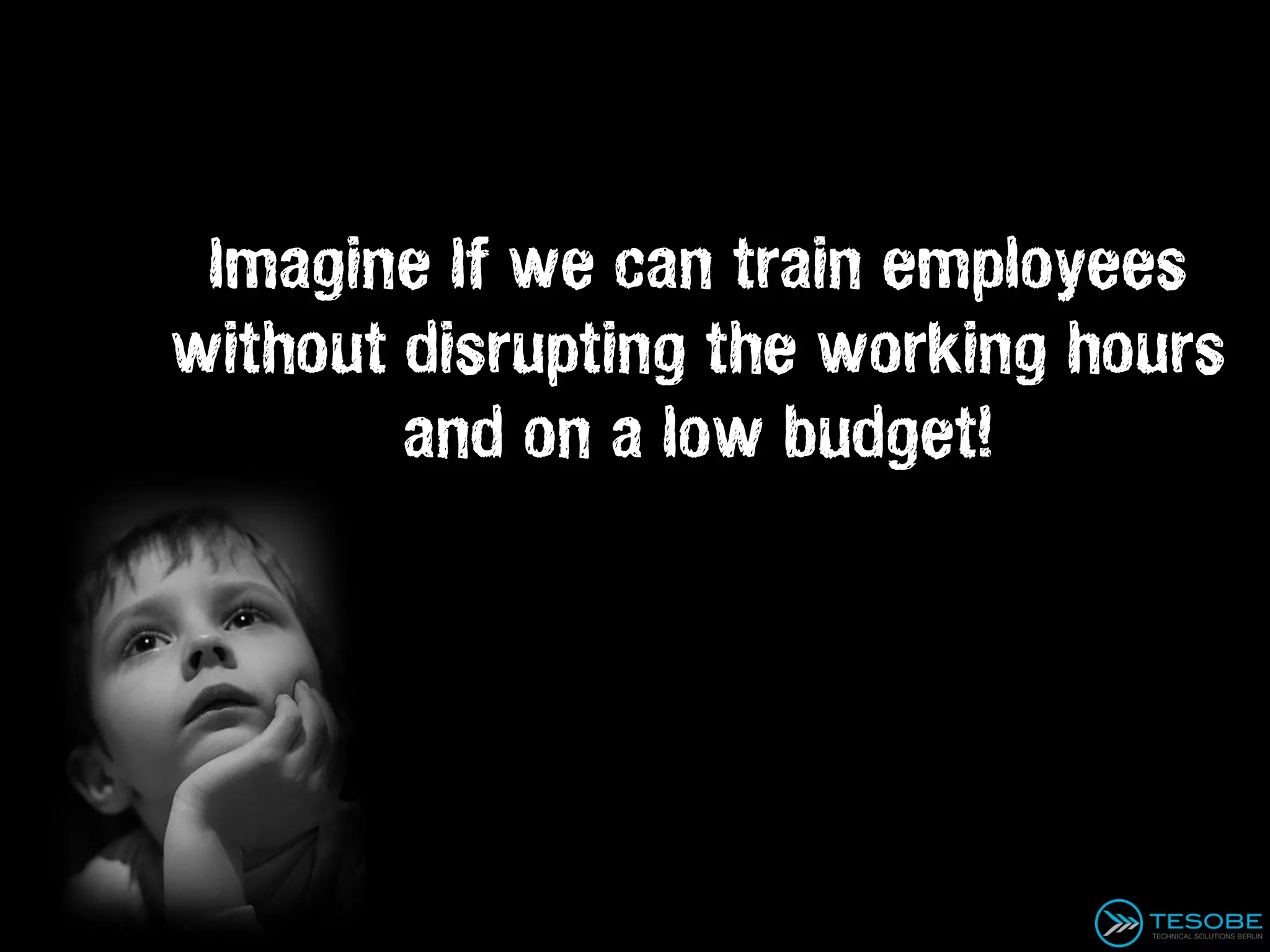 Imagine If we can train employees
without disrupting the working hours
        and on a low budget!
 