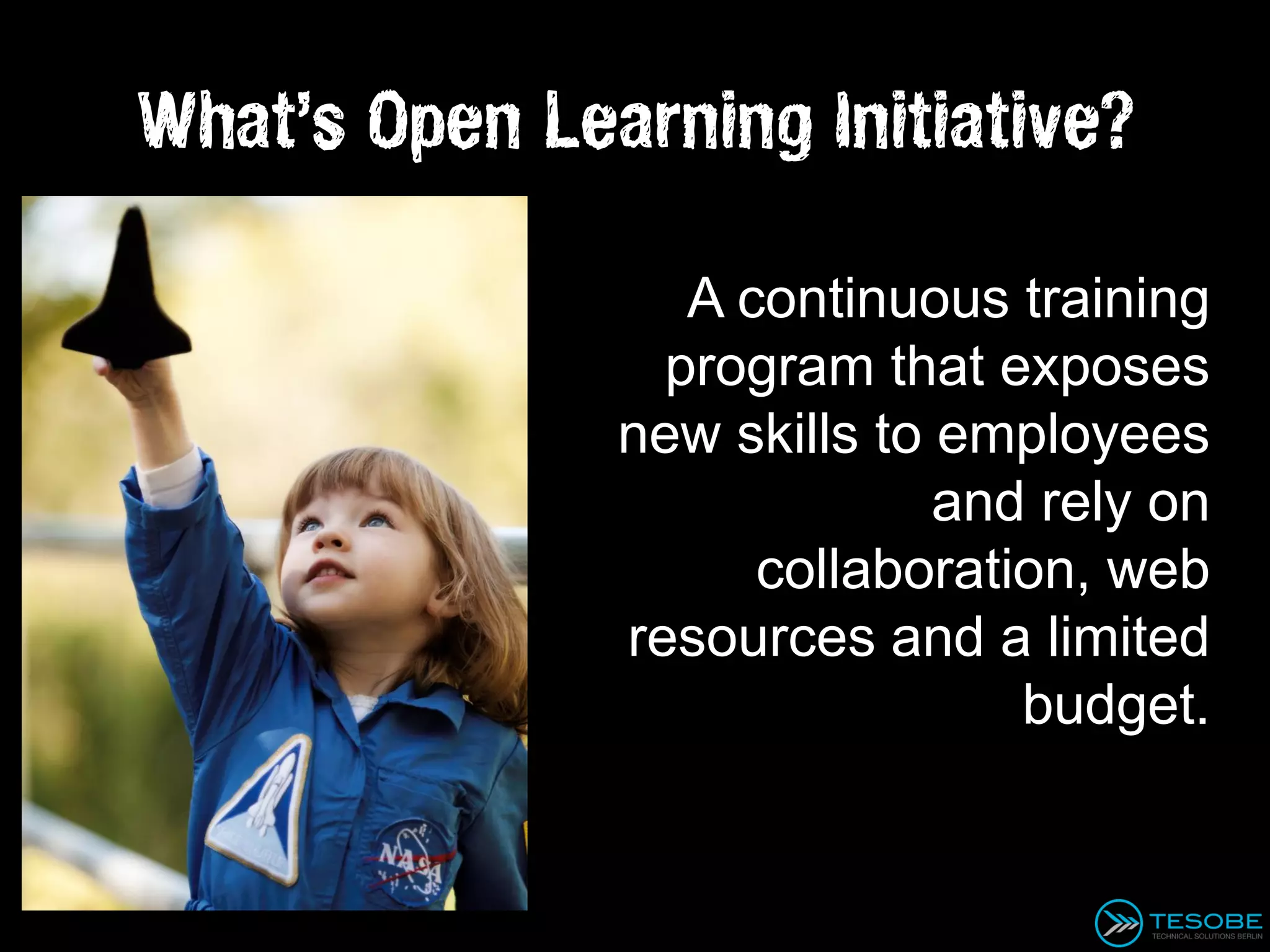 What’s Open Learning Initiative?

                  A continuous training
                 program that exposes
               new skills to employees
                             and rely on
                     collaboration, web
               resources and a limited
                                budget.
 