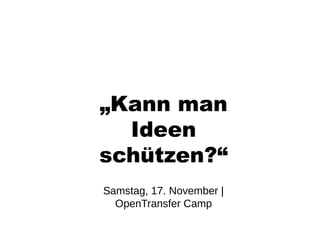 „Kann man
  Ideen
schützen?“
Samstag, 17. November |
  OpenTransfer Camp
 