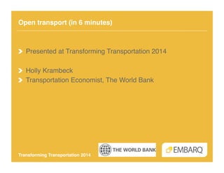 Open transport (in 6 minutes)!

!   Presented at Transforming Transportation 2014!
!   Holly Krambeck!
!   Transportation Economist, The World Bank!

Transforming Transportation 2014!

 