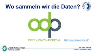 Wo sammeln wir die Daten?

http://opendataportal.at/
Dr. Peter Parycek
Donau-Universität Krems

 