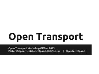 Open Transport
Open Transport Workshop OKCon 2013
Pieter Colpaert <pieter.colpaert@okfn.org> | @pietercolpaert
 