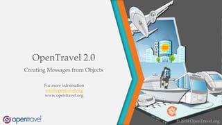 OpenTravel 2.0
Creating Messages from Objects
For more information
info@opentravel.org
www.opentravel.org
© 2014 OpenTravel.org
 