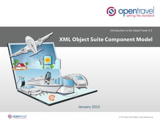 Introduction to the OpenTravel 2.0


XML Object Suite Component Model




      January 2013

      1                     © 2013 OpenTravel Alliance | www.opentravel.org
 