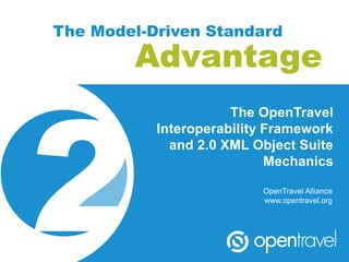 The Model-Driven Standard
        Advantage
                      The OpenTravel
           Interoperability Framework
             and 2.0 XML Object Suite
                            Mechanics

                          OpenTravel Alliance
                          www.opentravel.org
 