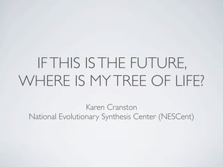 IF THIS IS THE FUTURE,
WHERE IS MY TREE OF LIFE?
                  Karen Cranston
 National Evolutionary Synthesis Center (NESCent)

                   @kcranstn
        http://www.slideshare.net/kcranstn
 