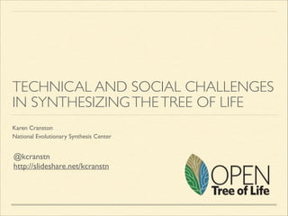TECHNICAL AND SOCIAL CHALLENGES
IN SYNTHESIZING THE TREE OF LIFE
Karen Cranston	

National Evolutionary Synthesis Center

@kcranstn	

http://slideshare.net/kcranstn

 