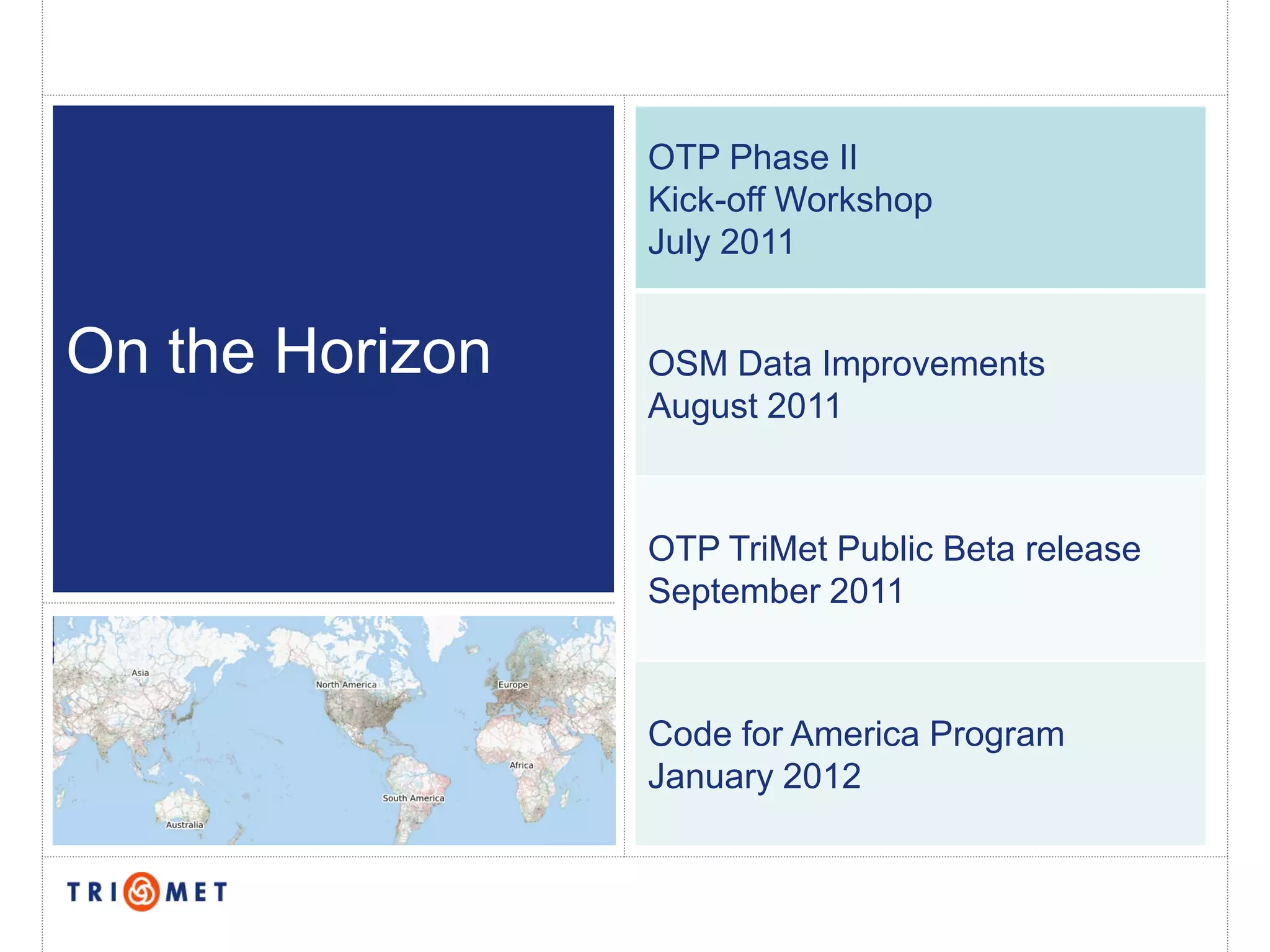 OTP Phase II
                 Kick-off Workshop
                 July 2011


On the Horizon   OSM Data Improvements
                 August 2011



                 OTP TriMet Public Beta release
                 September 2011



                 Code for America Program
                 January 2012
 