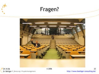 Fragen?




24.10.06     © 2006                                   23
                      http://www.boettger-consulting.de/
 