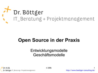 Open Source in der Praxis

                Entwicklungsmodelle
                 Geschäftsmodelle


24.10.06                © 2006                                     1
                                  http://www.boettger-consulting.de/
 