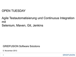 OPEN TUESDAY
Agile Testautomatisierung und Continuous Integration
mit
Selenium, Maven, Git, Jenkins

GRIDFUSION Software Solutions
5. November 2013
1

 