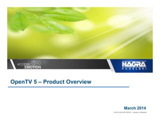 © 2012 KUDELSKI GROUP / Company Confidential.
OpenTV 5 – Product Overview
March 2014
 