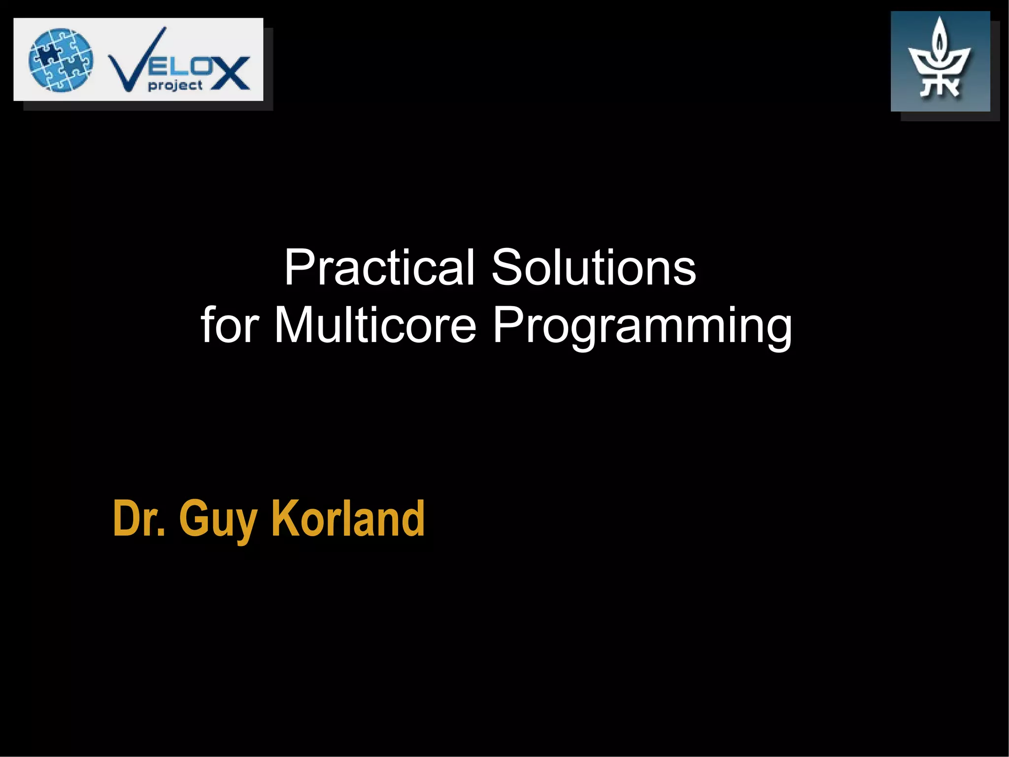 Practical Solutions
for Multicore Programming

Dr. Guy Korland

 