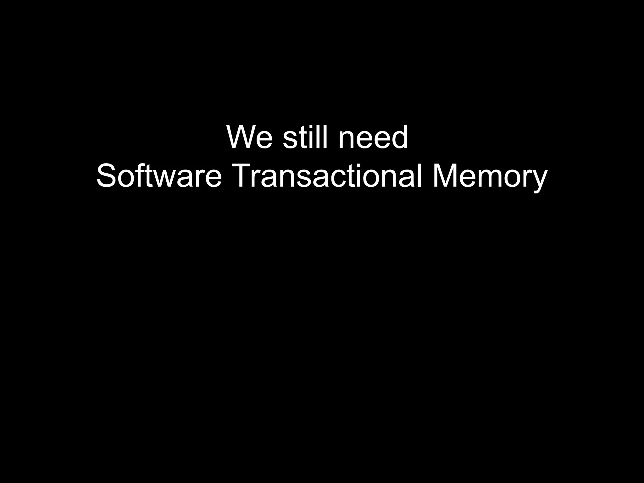 We still need
Software Transactional Memory

 