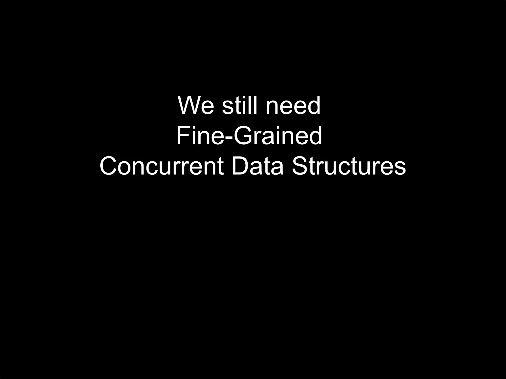 We still need
Fine-Grained
Concurrent Data Structures

 