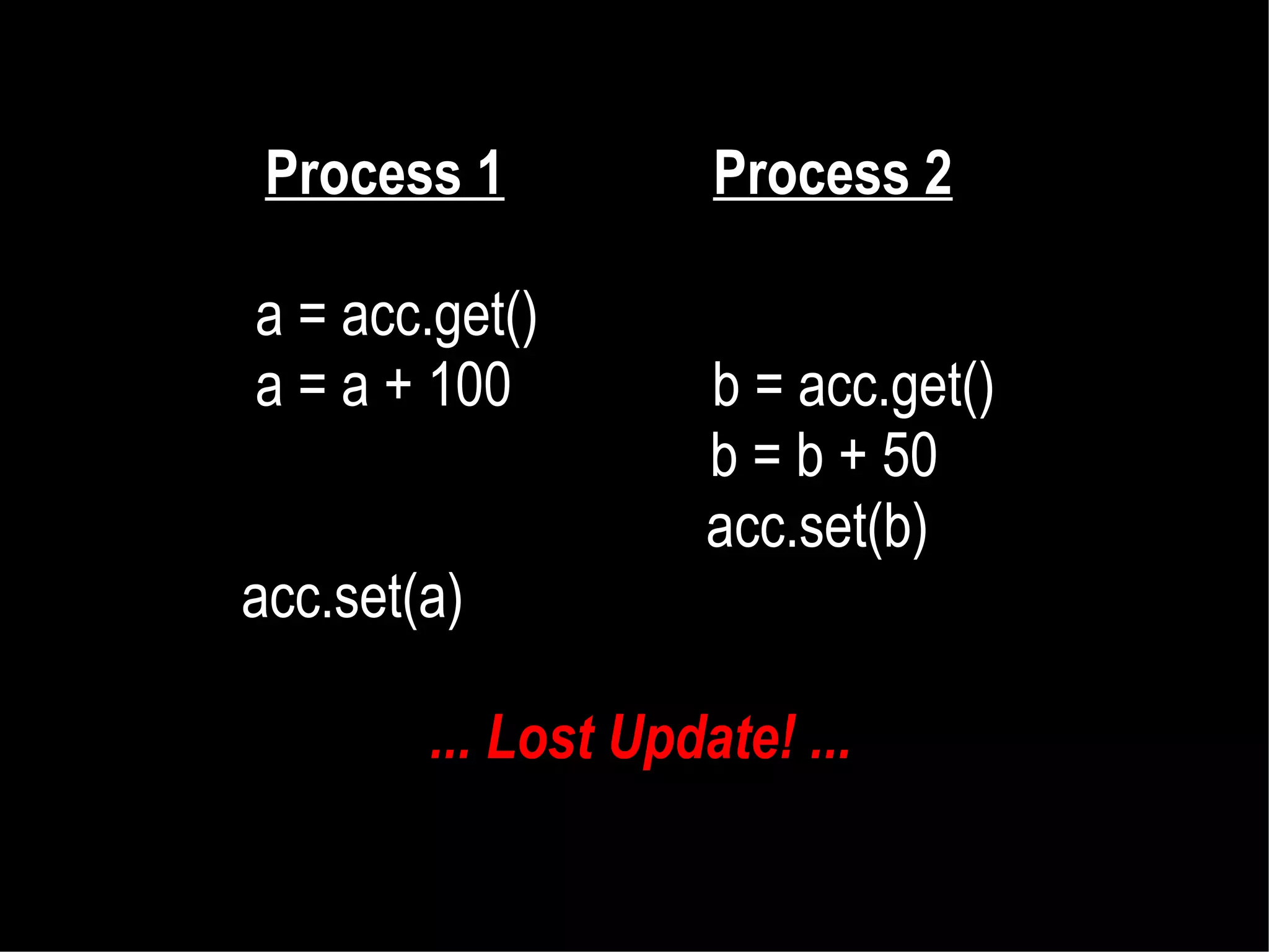 Process 1
a = acc.get()
a = a + 100

Process 2
b = acc.get()
b = b + 50
acc.set(b)

acc.set(a)
... Lost Update! ...

 