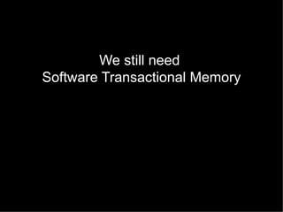 We still need
Software Transactional Memory

 