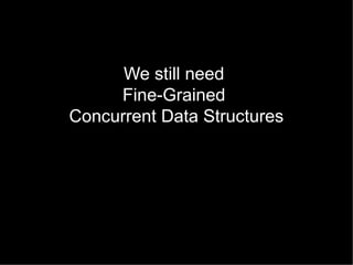 We still need
Fine-Grained
Concurrent Data Structures

 