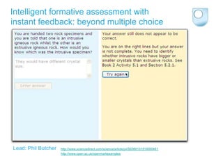 Intelligent formative assessment with
instant feedback: beyond multiple choice




Lead: Phil Butcher   http://www.sciencedirect.com/science/article/pii/S0360131510000461
                     http://www.open.ac.uk/openmarkexamples
 