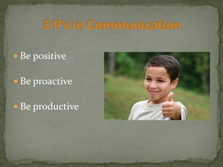  Be positive
 Be proactive
 Be productive
 
