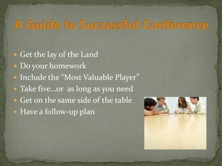  Get the lay of the Land
 Do your homework
 Include the “Most Valuable Player”
 Take five…or as long as you need
 Get on the same side of the table
 Have a follow-up plan
 