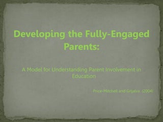 Developing the Fully-Engaged
Parents:
A Model for Understanding Parent Involvement in
Education
Price-Mitchell and Grijalva (2004)
 