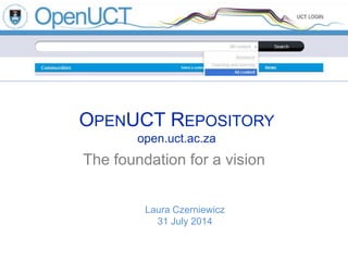OPENUCT REPOSITORY
open.uct.ac.za
The foundation for a vision
Laura Czerniewicz
31 July 2014
 