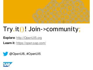 Try.it()! Join->community;
Explore: http://OpenUI5.org
Learn it: https://open.sap.com/
@OpenUI5, #OpenUI5
 
