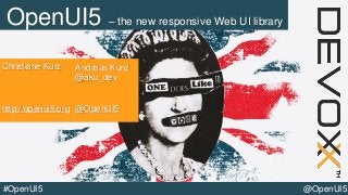@OpenUI5#OpenUI5
OpenUI5 – the new responsive Web UI library
Andreas Kunz
@aku_dev
@OpenUI5
Christiane Kurz
http://openui5.org
 