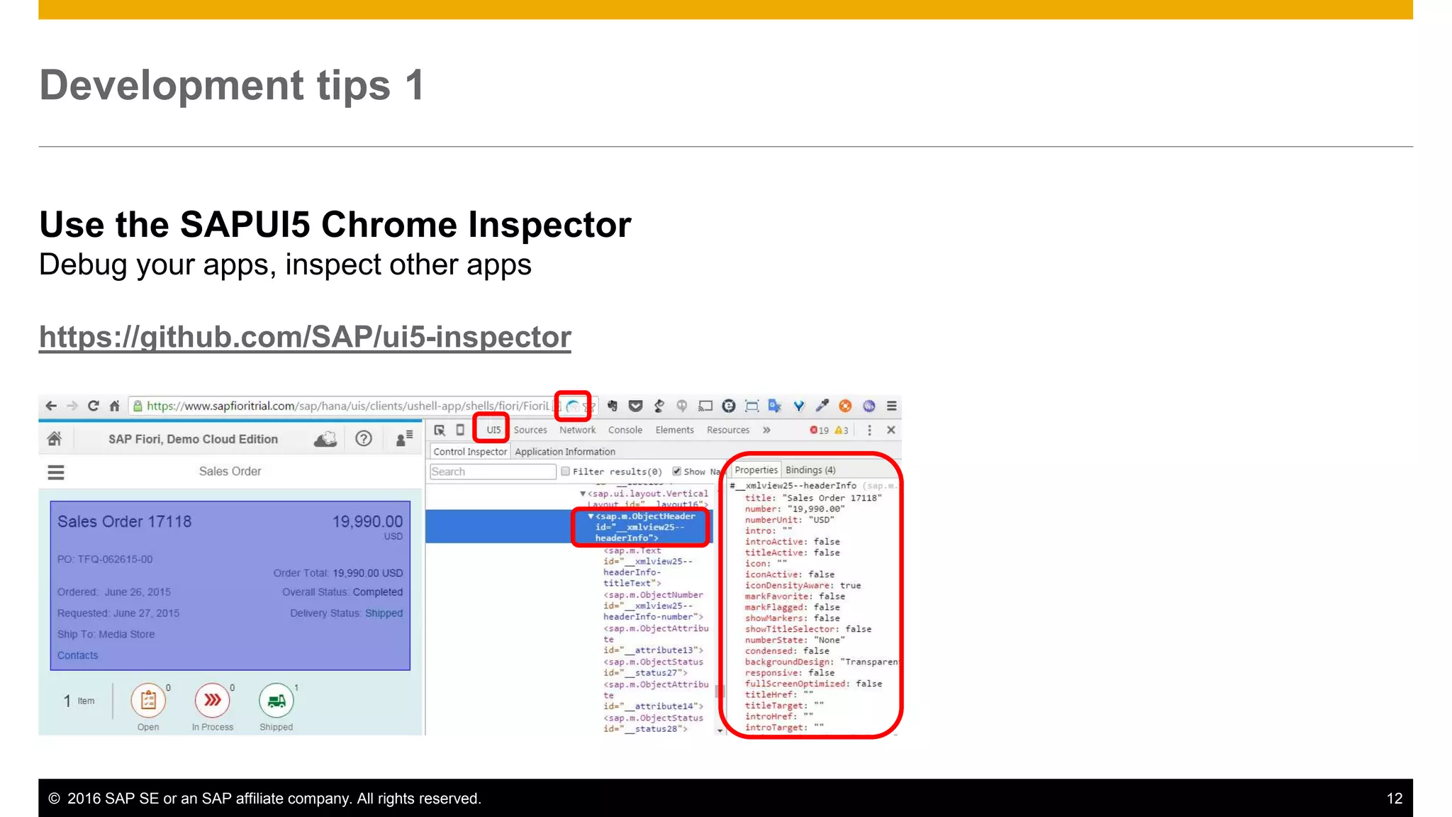 © 2016 SAP SE or an SAP affiliate company. All rights reserved. 12
Development tips 1
Use the SAPUI5 Chrome Inspector
Debug your apps, inspect other apps
https://github.com/SAP/ui5-inspector
 