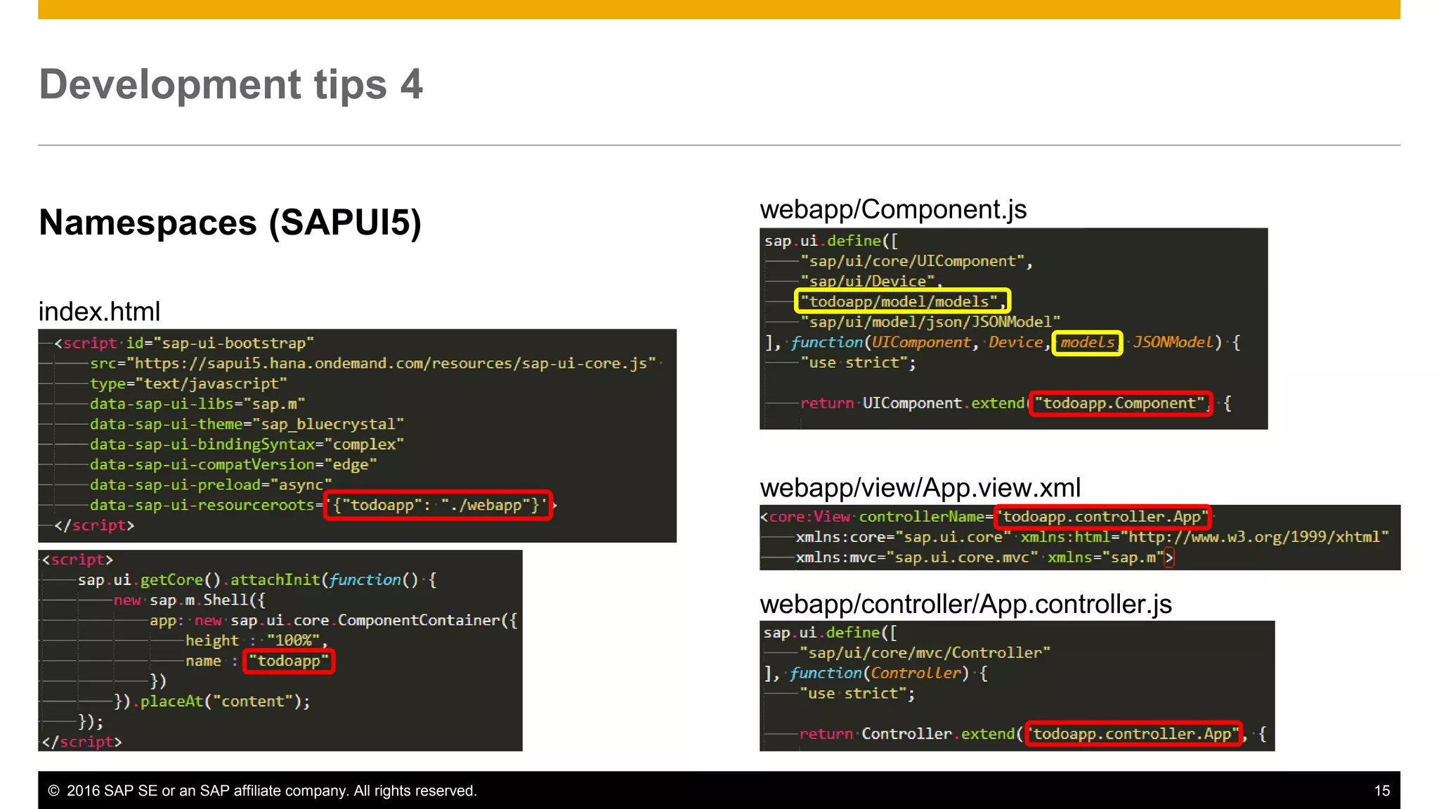 © 2016 SAP SE or an SAP affiliate company. All rights reserved. 15
Development tips 4
Namespaces (SAPUI5)
index.html
webapp/Component.js
webapp/view/App.view.xml
webapp/controller/App.controller.js
 