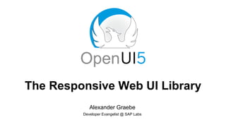 The Responsive Web UI Library
Alexander Graebe
Developer Evangelist @ SAP Labs
 