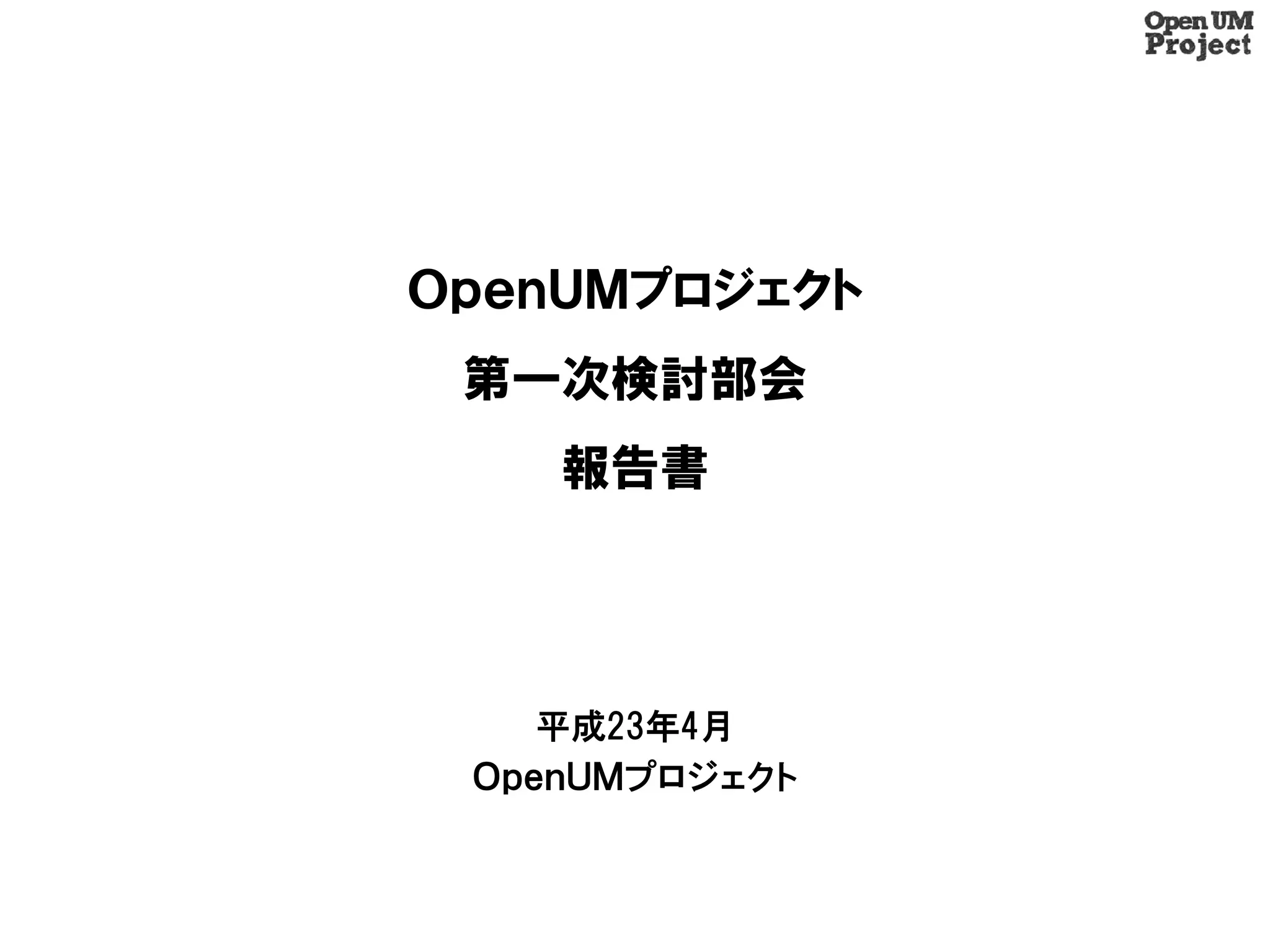 ＯｐｅｎＵＭプロジェクト
 第一次検討部会
    報告書




    平成23年4月
 ＯｐｅｎＵＭプロジェクト
 