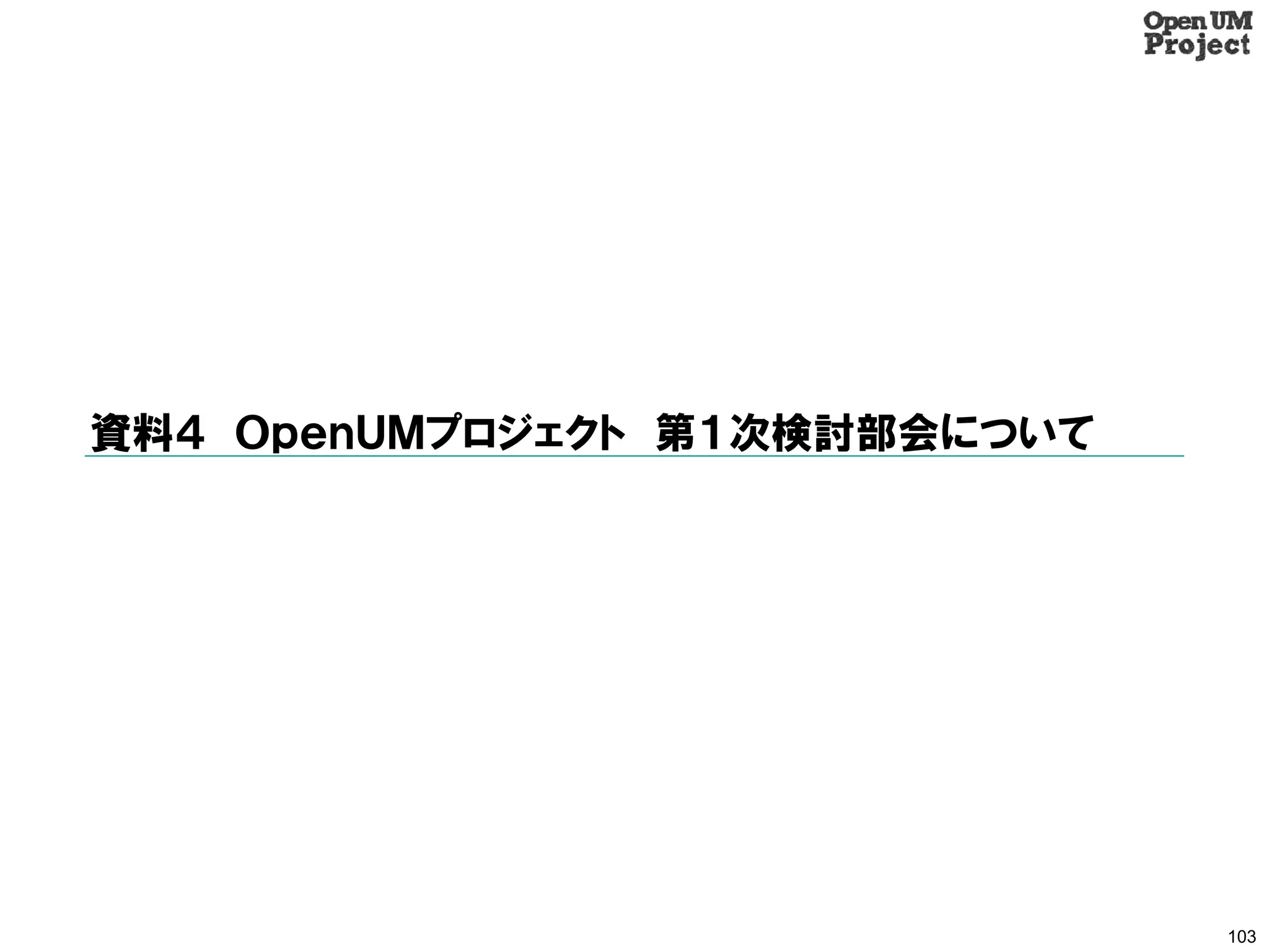 資料４ ＯｐｅｎＵＭプロジェクト 第１次検討部会について




                               103
 