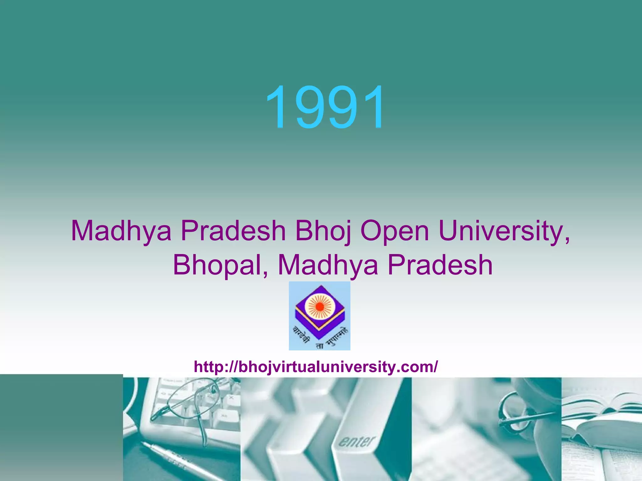 1991 Madhya Pradesh Bhoj Open University, Bhopal, Madhya Pradesh http://bhojvirtualuniversity.com/