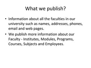 What we publish?
• Information about all the faculties in our
university such as names, addresses, phones,
email and web p...
