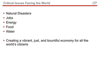 Critical Issues Facing the World


•   Natural Disasters
•   Jobs
•   Energy
•   Food
•   Water

• Creating a vibrant, just, and bountiful economy for all the
    world’s citizens
 