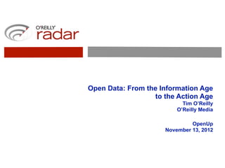 Open Data: From the Information Age
                  to the Action Age
                           Tim O’Reilly
                         O’Reilly Media

                              OpenUp
                     November 13, 2012
 
