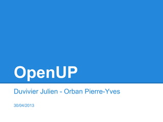 OpenUP
Duvivier Julien - Orban Pierre-Yves
30/04/2013
 