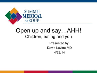 Open up and say…AHH!
Children, eating and you
Presented by:
David Levine MD
4/29/14
 