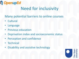 Need for inclusivity
Many potential barriers to online courses
• Cultural
• Language
• Previous education
• Deprivation index and socioeconomic status
• Perception and confidence
• Technical
• Disability and assistive technology
 