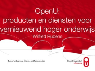 OpenU:
 producten en diensten voor
vernieuwend hoger onderwijs
         Wilfred Rubens
 