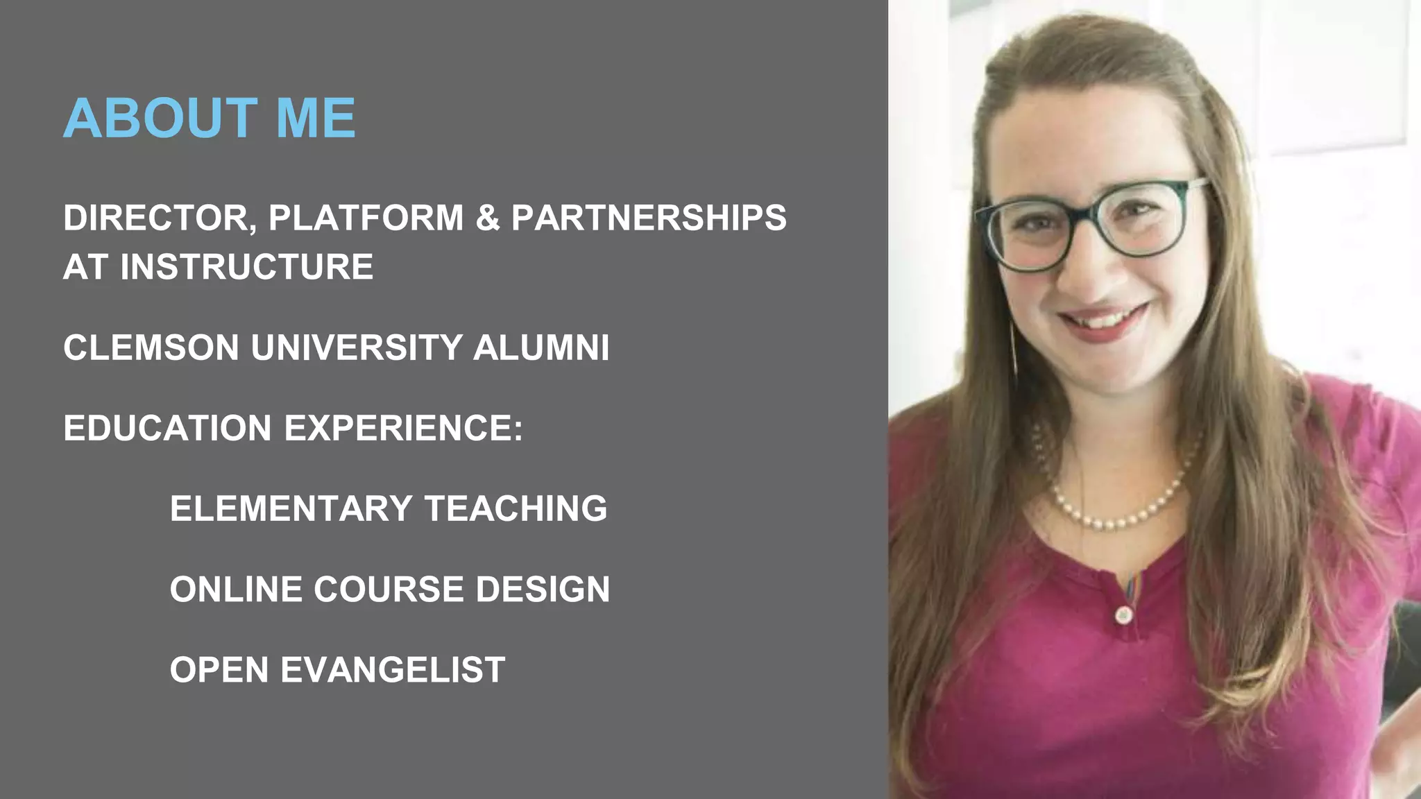 ABOUT ME
DIRECTOR, PLATFORM & PARTNERSHIPS
AT INSTRUCTURE
CLEMSON UNIVERSITY ALUMNI
EDUCATION EXPERIENCE:
ELEMENTARY TEACHING
ONLINE COURSE DESIGN
OPEN EVANGELIST
 