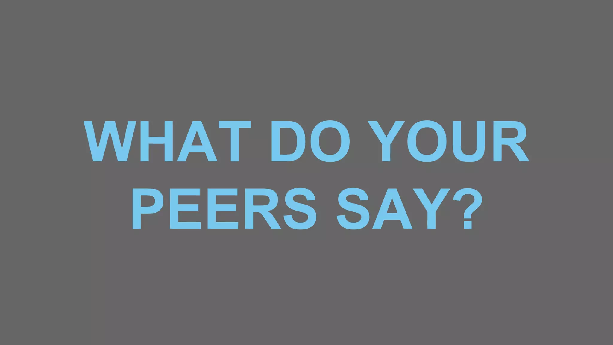 WHAT DO YOUR
PEERS SAY?
 