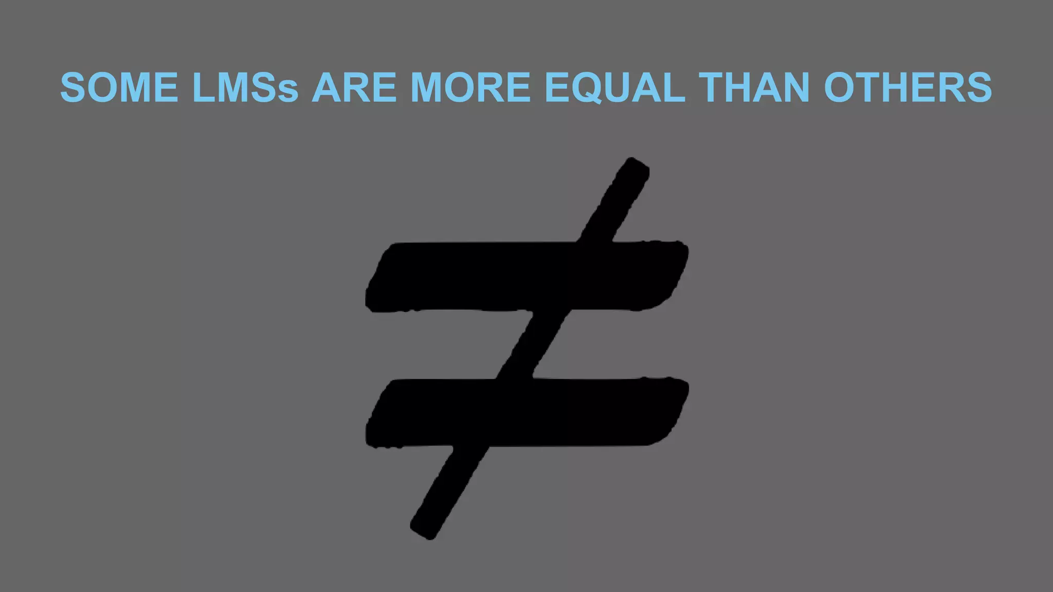 SOME LMSs ARE MORE EQUAL THAN OTHERS
 