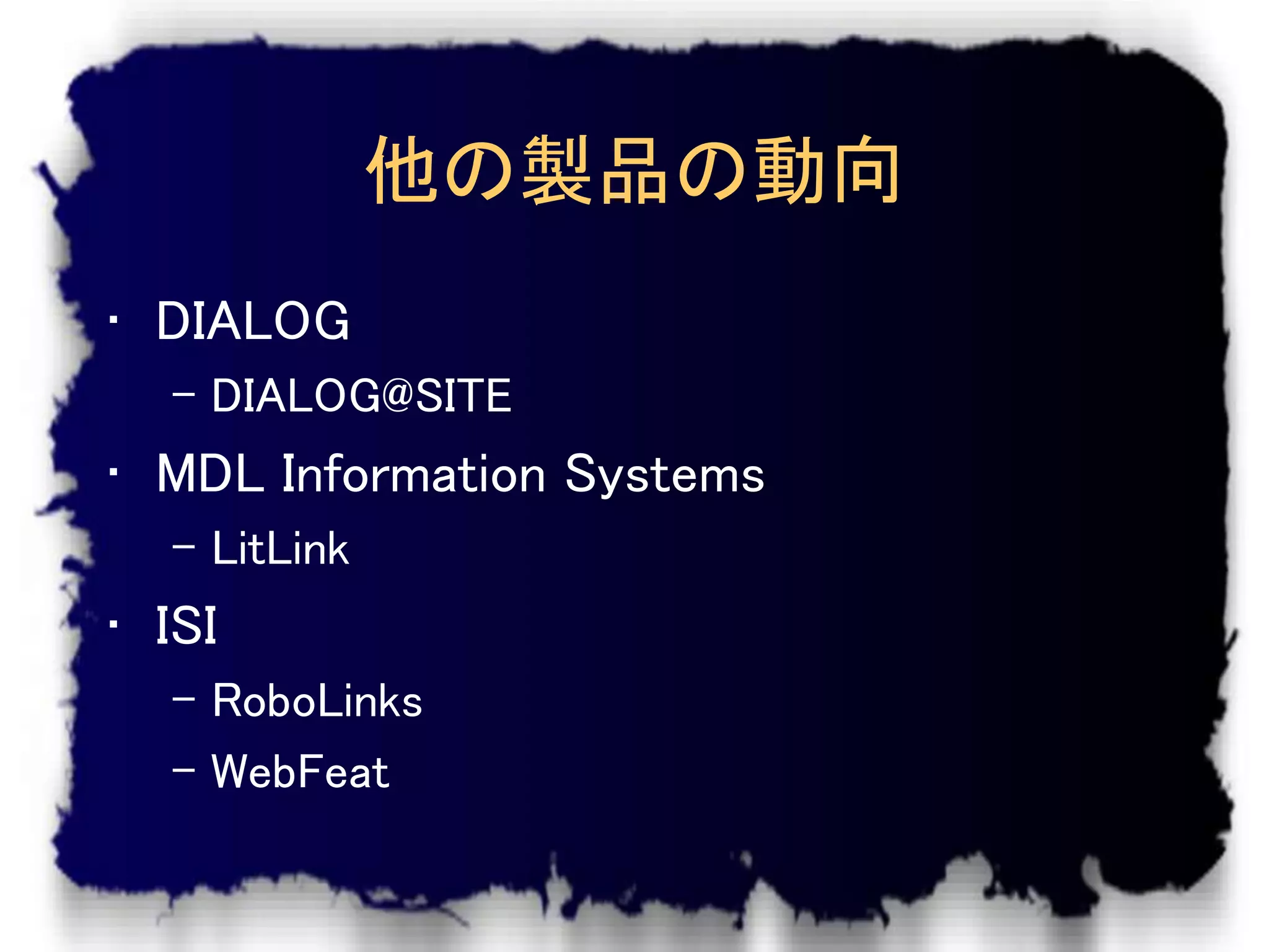 他の製品の動向
• DIALOG
  – DIALOG@SITE
• MDL Information Systems
  – LitLink
• ISI
  – RoboLinks
  – WebFeat
 